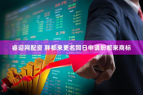 睿迎网配资 胖都来更名同日申请盼都来商标