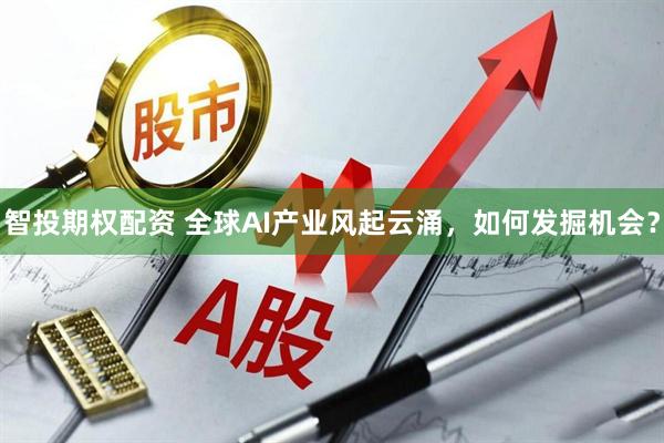 智投期权配资 全球AI产业风起云涌，如何发掘机会？