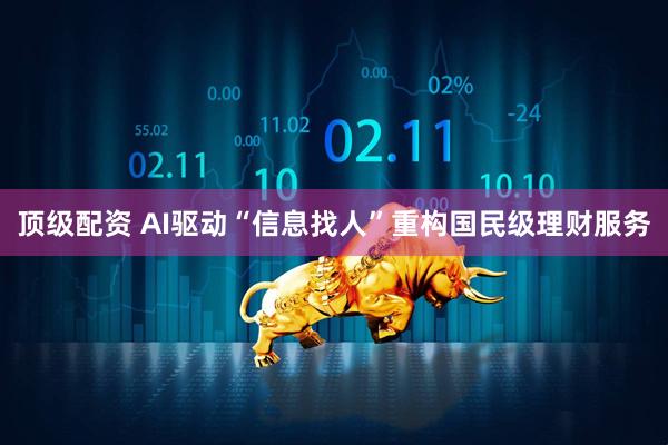 顶级配资 AI驱动“信息找人”重构国民级理财服务