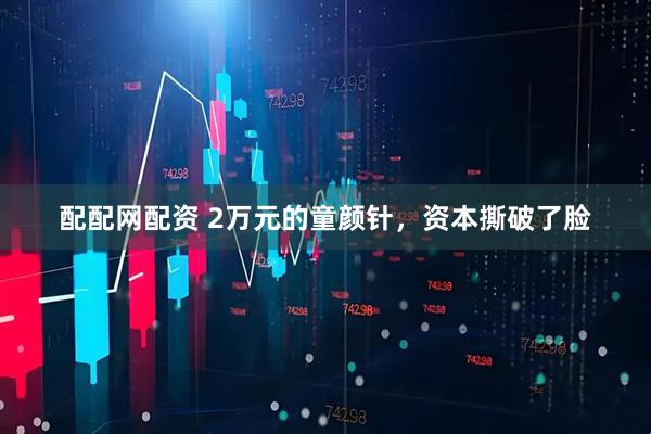 配配网配资 2万元的童颜针，资本撕破了脸