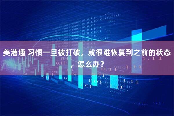 美港通 习惯一旦被打破，就很难恢复到之前的状态，怎么办？